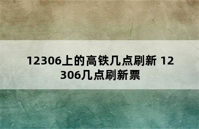 12306上的高铁几点刷新 12306几点刷新票